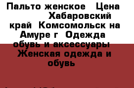 Пальто женское › Цена ­ 5 500 - Хабаровский край, Комсомольск-на-Амуре г. Одежда, обувь и аксессуары » Женская одежда и обувь   